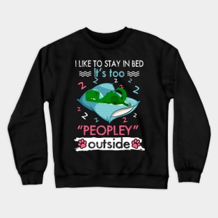 I Like To Stay In Bed It_s Too Peopley Outside Funny Saurus Crewneck Sweatshirt